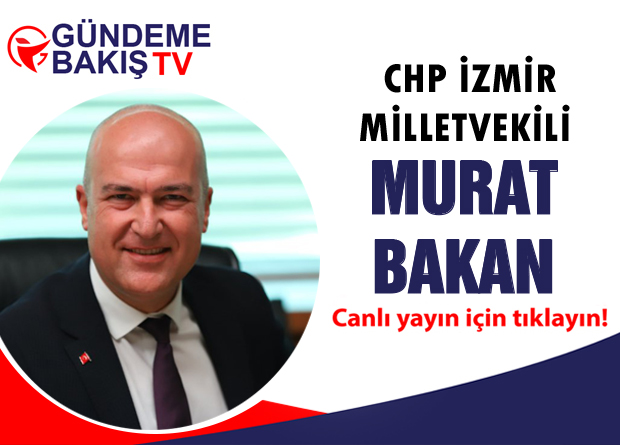 Bugünkü canlı yayın konuğu CHP İzmir Milletvekili Murat Bakan