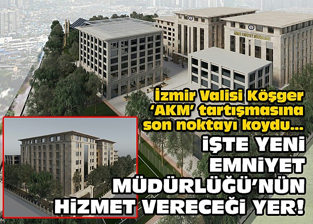 İzmir Valisi Köşger 'AKM' tartışmasına son noktayı koydu... İşte yeni Emniyet Müdürlüğü'nün hizmet vereceği yer!
