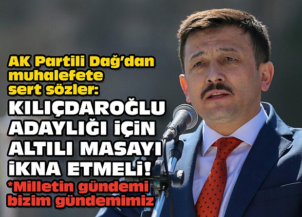 AK Partili Dağ’dan muhalefete sert sözler: Kılıçdaroğlu adaylığı için altılı masayı ikna etmeli!