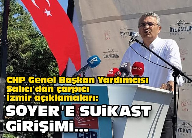 CHP Genel Başkan Yardımcısı Salıcı'dan çarpıcı İzmir açıklamaları: Soyer'e suikast girişimi...