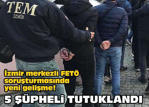 İzmir merkezli FETÖ soruşturmasında yeni gelişme! 5 şüpheli tutuklandı