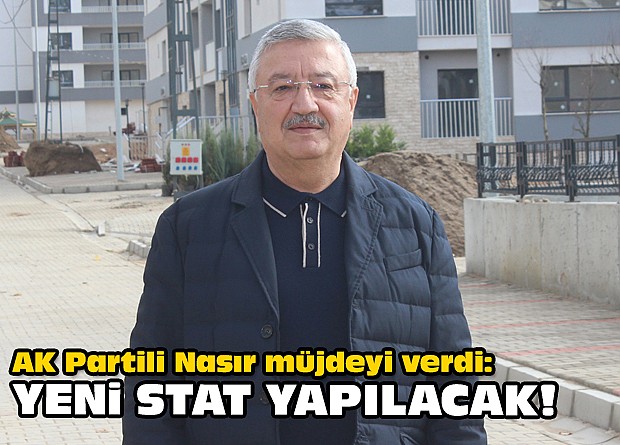 AK Partili Nasır müjdeyi verdi: Yeni stat yapılacak!
